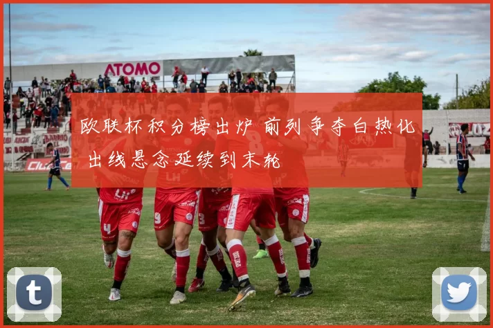 欧联杯积分榜出炉 前列争夺白热化 出线悬念延续到末轮