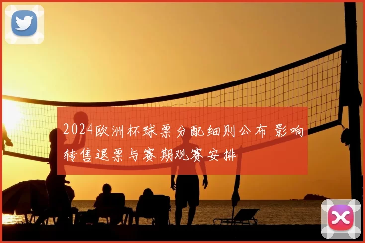 2024欧洲杯球票分配细则公布 影响转售退票与赛期观赛安排
