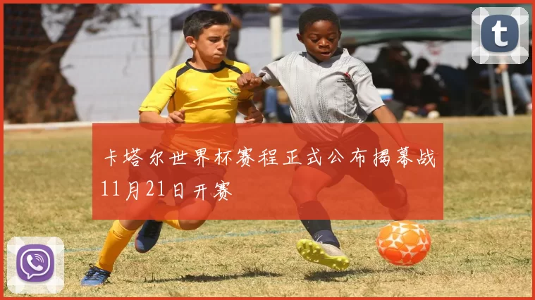 卡塔尔世界杯赛程正式公布揭幕战11月21日开赛