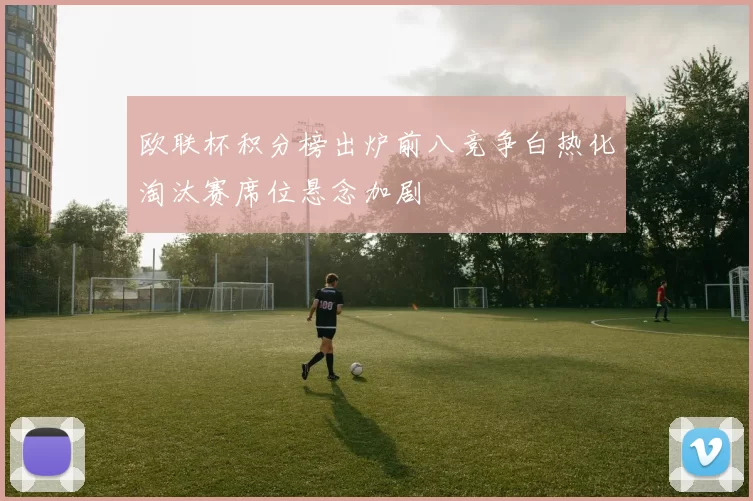 欧联杯积分榜出炉前八竞争白热化淘汰赛席位悬念加剧