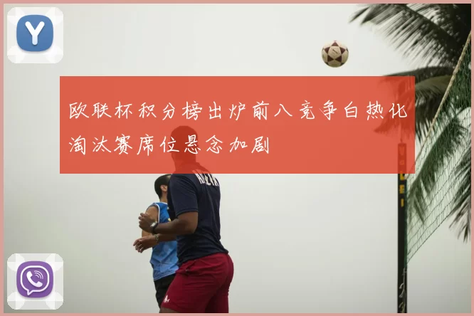 欧联杯积分榜出炉前八竞争白热化淘汰赛席位悬念加剧