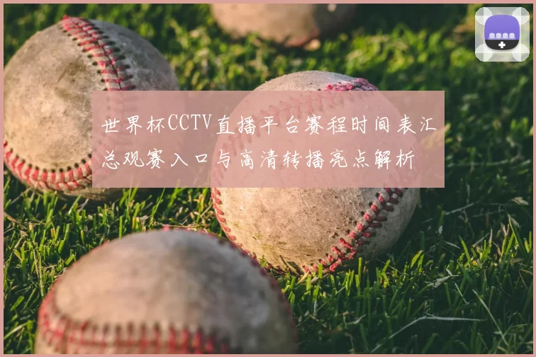 世界杯CCTV直播平台赛程时间表汇总观赛入口与高清转播亮点解析