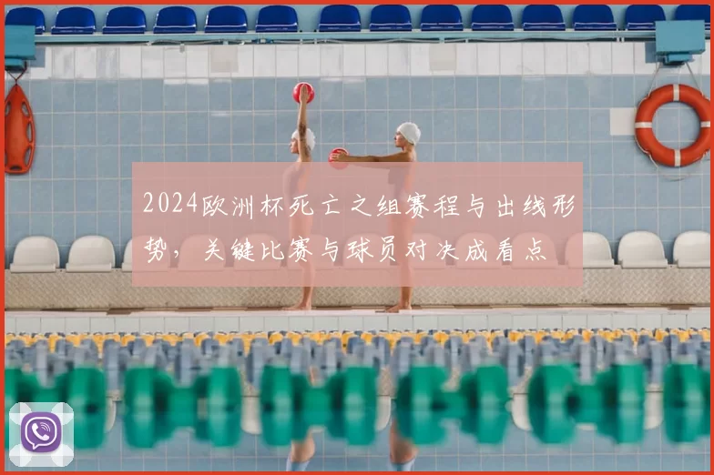 2024欧洲杯死亡之组赛程与出线形势，关键比赛与球员对决成看点
