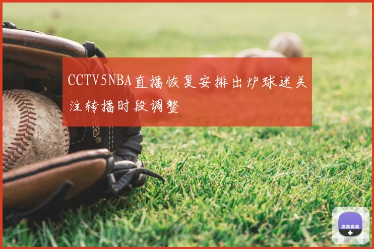 CCTV5NBA直播恢复安排出炉球迷关注转播时段调整