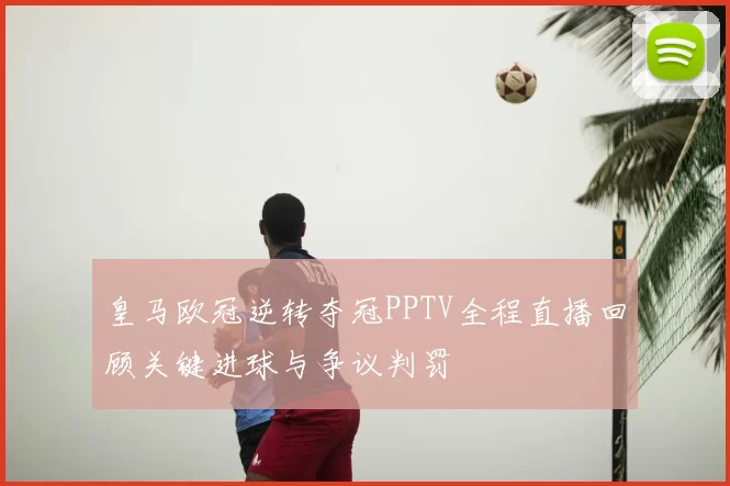 皇马欧冠逆转夺冠PPTV全程直播回顾关键进球与争议判罚