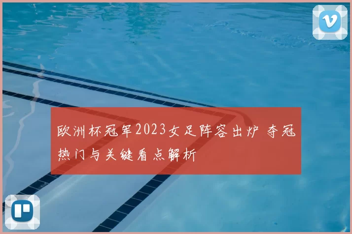 欧洲杯冠军2023女足阵容出炉 夺冠热门与关键看点解析