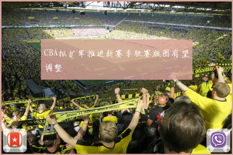 CBA拟扩军推进新赛季联赛版图有望调整