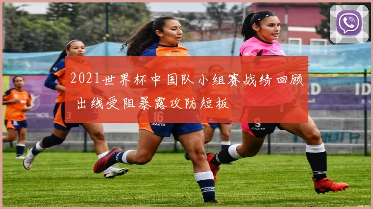 2021世界杯中国队小组赛战绩回顾 出线受阻暴露攻防短板