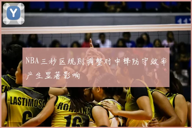 NBA三秒区规则调整对中锋防守效率产生显著影响