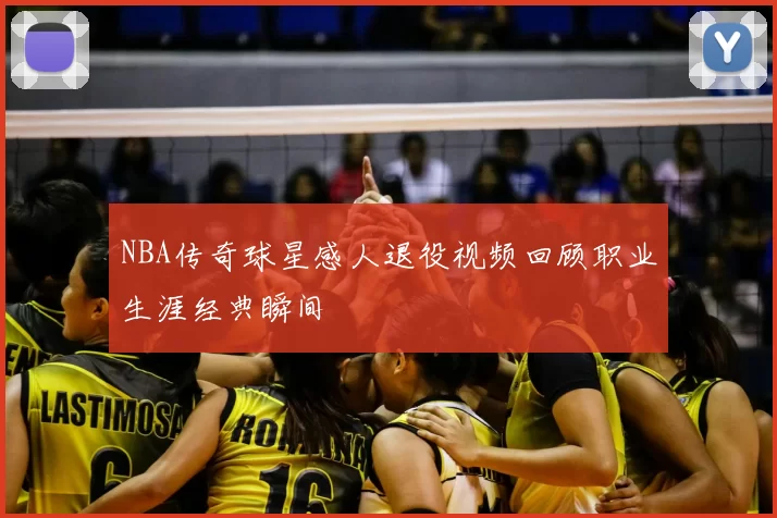 NBA传奇球星感人退役视频回顾职业生涯经典瞬间