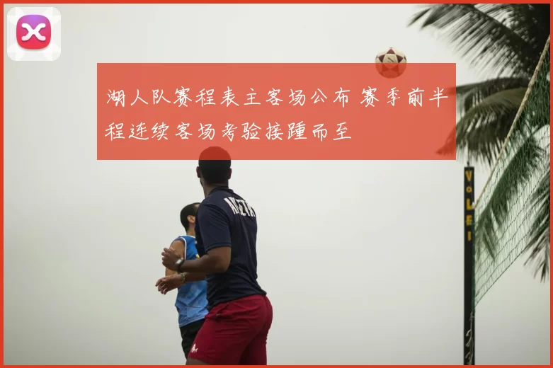 湖人队赛程表主客场公布 赛季前半程连续客场考验接踵而至