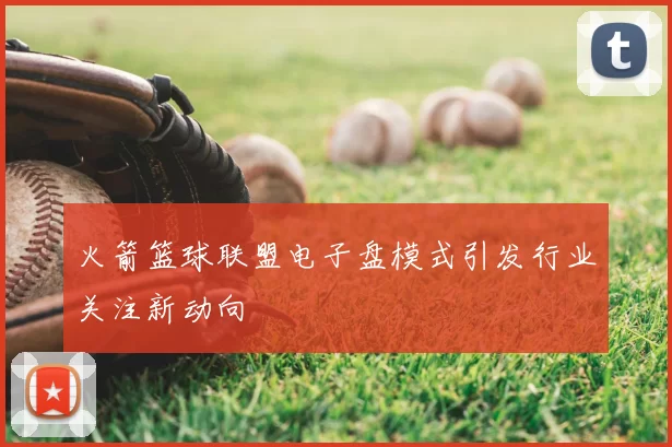 火箭篮球联盟电子盘模式引发行业关注新动向