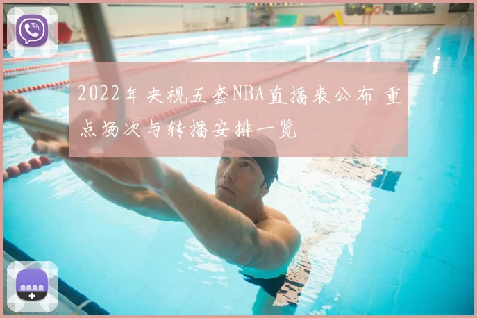 2022年央视五套NBA直播表公布 重点场次与转播安排一览