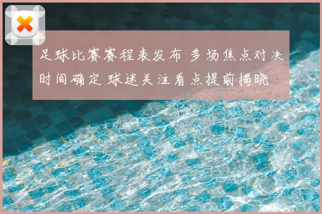足球比赛赛程表发布 多场焦点对决时间确定 球迷关注看点提前揭晓