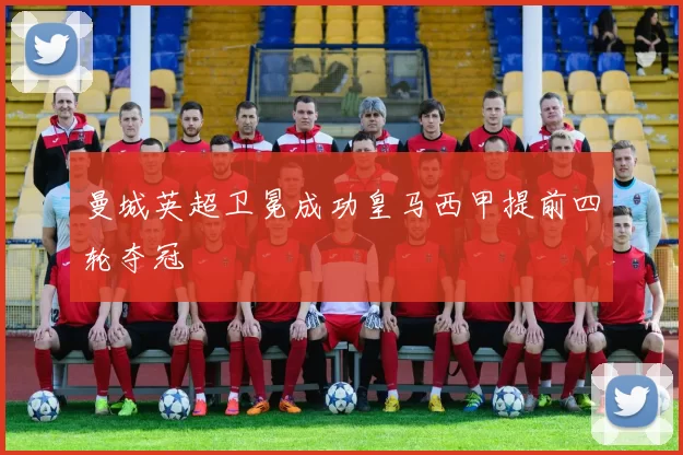 曼城英超卫冕成功皇马西甲提前四轮夺冠
