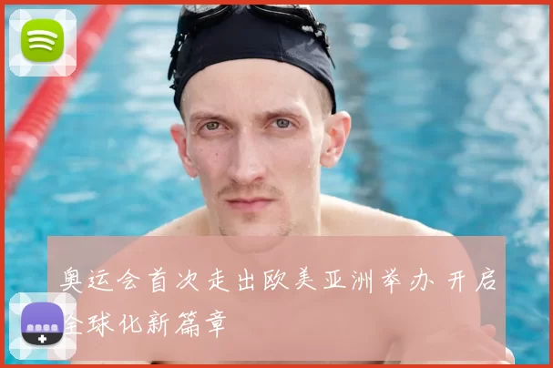 奥运会首次走出欧美亚洲举办 开启全球化新篇章