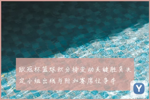 欧冠杯篮球积分榜变动关键胜负决定小组出线与附加赛席位争夺