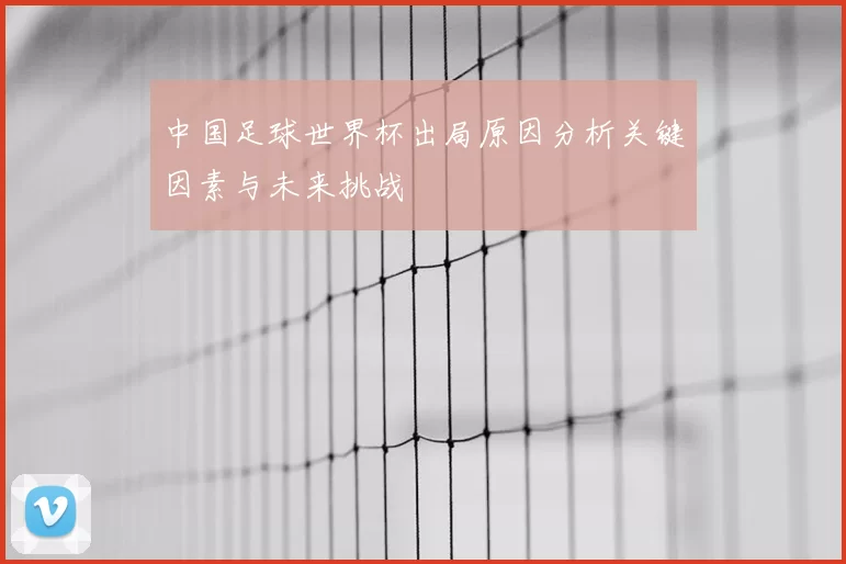 中国足球世界杯出局原因分析关键因素与未来挑战