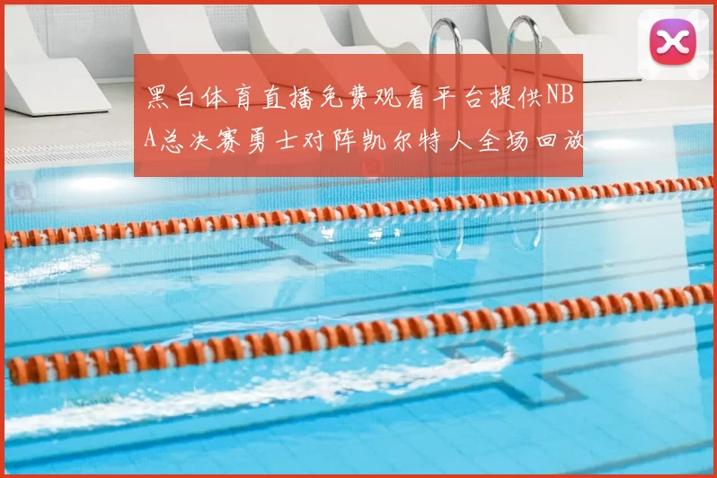 黑白体育直播免费观看平台提供NBA总决赛勇士对阵凯尔特人全场回放