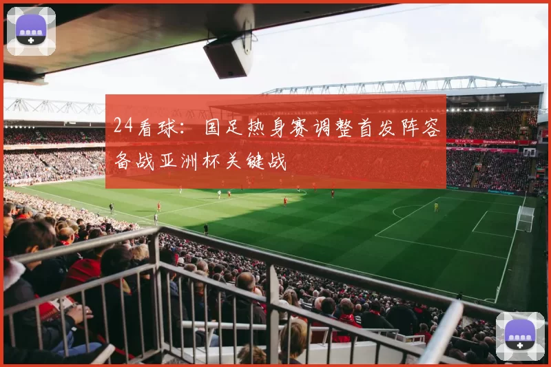 24看球:国足热身赛调整首发阵容备战亚洲杯关键战