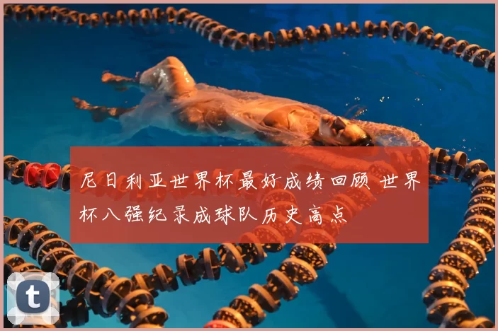 尼日利亚世界杯最好成绩回顾 世界杯八强纪录成球队历史高点