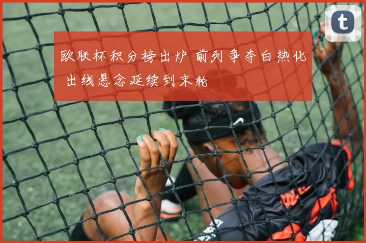 欧联杯积分榜出炉 前列争夺白热化 出线悬念延续到末轮