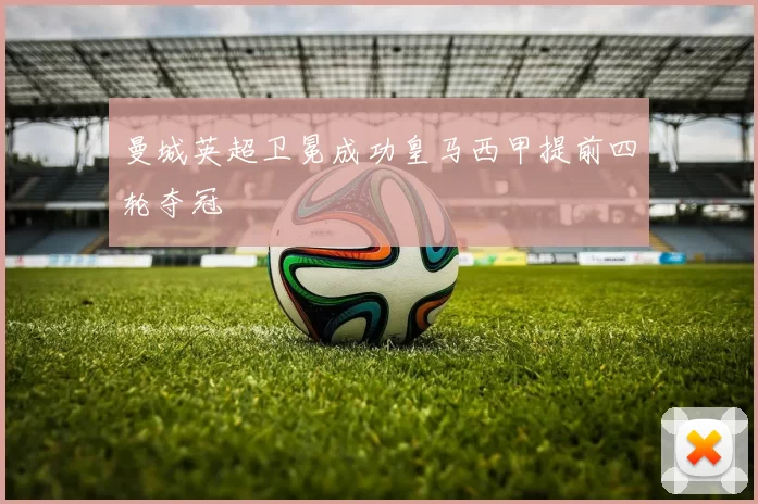 曼城英超卫冕成功皇马西甲提前四轮夺冠
