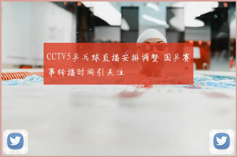 CCTV5乒乓球直播安排调整 国乒赛事转播时间引关注