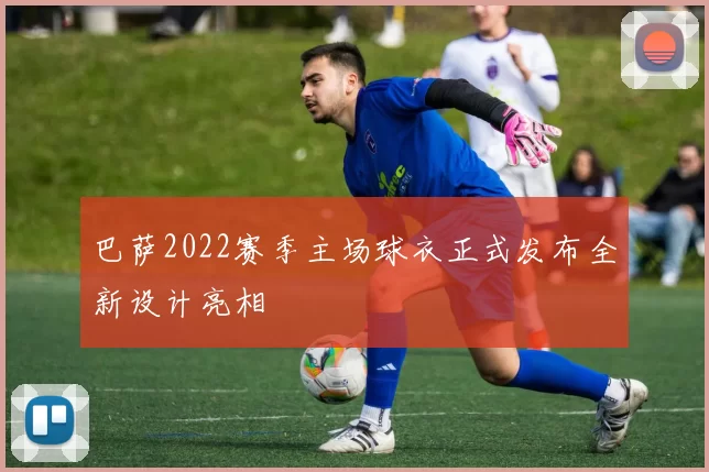 巴萨2022赛季主场球衣正式发布全新设计亮相