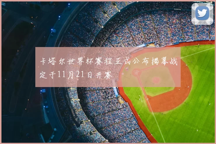 卡塔尔世界杯赛程正式公布揭幕战定于11月21日开赛