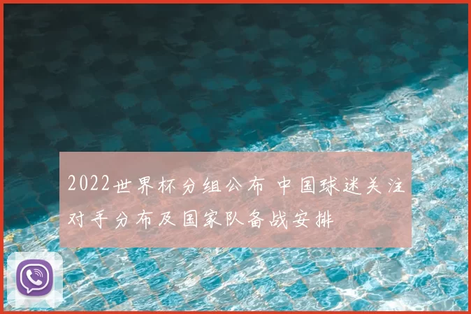 2022世界杯分组公布 中国球迷关注对手分布及国家队备战安排