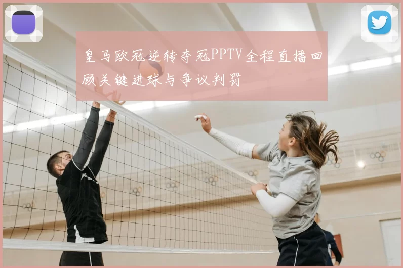 皇马欧冠逆转夺冠PPTV全程直播回顾关键进球与争议判罚