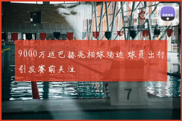 9000万迈巴赫亮相球场边 球员出行引发赛前关注