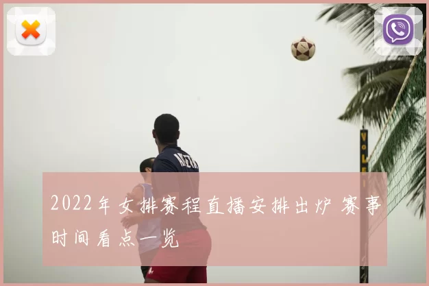2022年女排赛程直播安排出炉 赛事时间看点一览