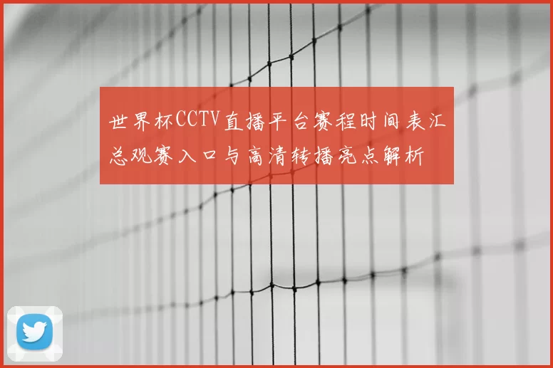 世界杯CCTV直播平台赛程时间表汇总观赛入口与高清转播亮点解析
