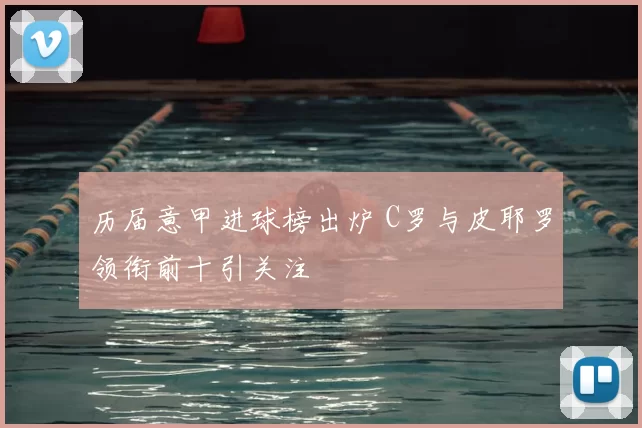 历届意甲进球榜出炉 C罗与皮耶罗领衔前十引关注