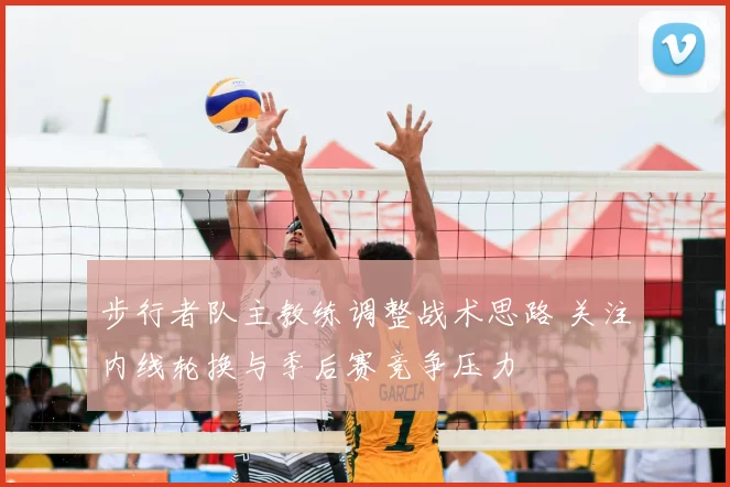 步行者队主教练调整战术思路 关注内线轮换与季后赛竞争压力
