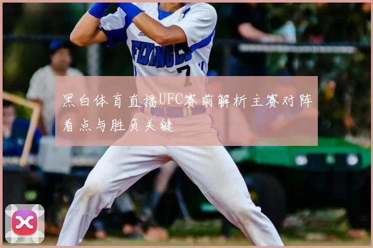 黑白体育直播UFC赛前解析主赛对阵看点与胜负关键
