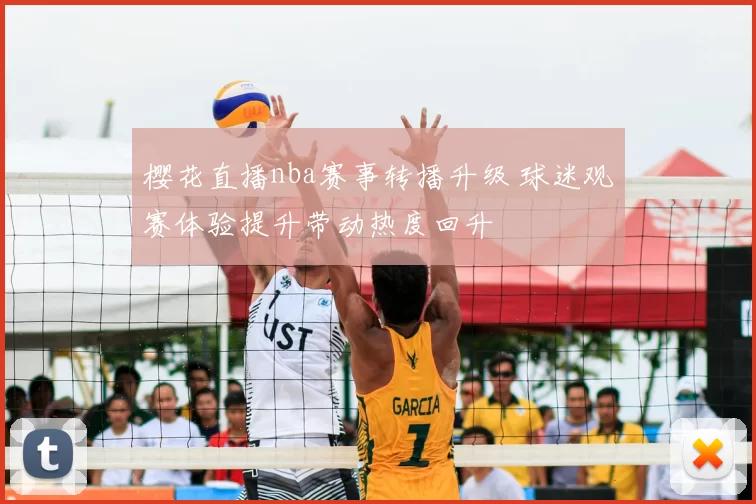 樱花直播nba赛事转播升级 球迷观赛体验提升带动热度回升